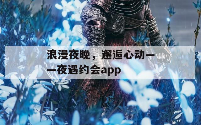 浪漫夜晚，邂逅心动——夜遇约会app  第1张