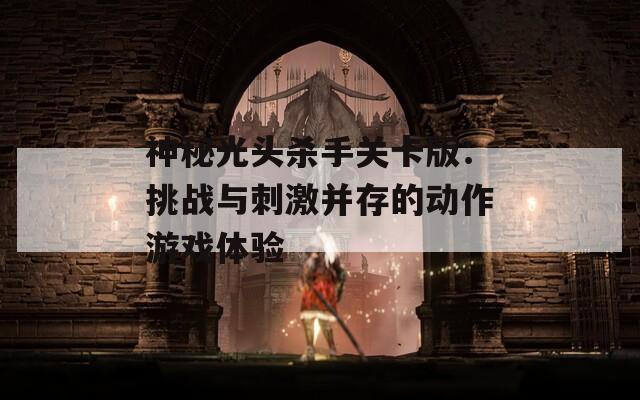 神秘光头杀手关卡版：挑战与刺激并存的动作游戏体验