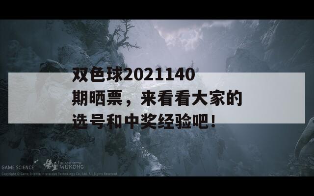 双色球2021140期晒票，来看看大家的选号和中奖经验吧！  第1张