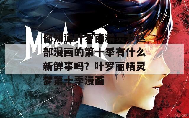 你知道叶罗丽精灵梦这部漫画的第十季有什么新鲜事吗？叶罗丽精灵梦第十季漫画  第1张