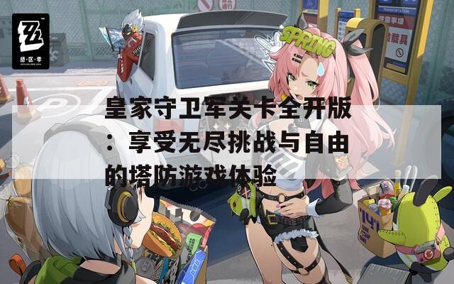 皇家守卫军关卡全开版：享受无尽挑战与自由的塔防游戏体验  第1张