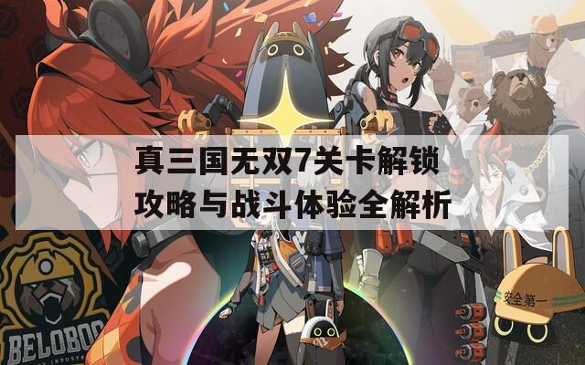 真三国无双7关卡解锁攻略与战斗体验全解析  第1张