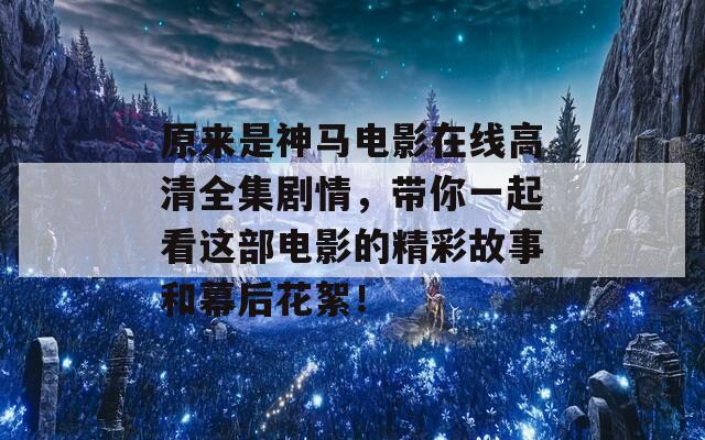 原来是神马电影在线高清全集剧情，带你一起看这部电影的精彩故事和幕后花絮！  第1张