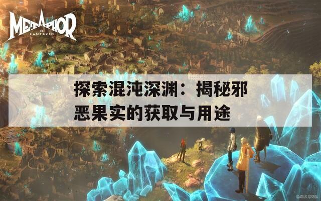 探索混沌深渊：揭秘邪恶果实的获取与用途