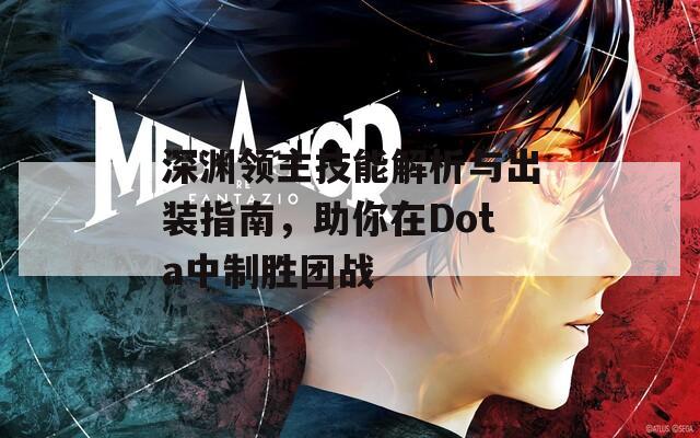 深渊领主技能解析与出装指南，助你在Dota中制胜团战  第1张