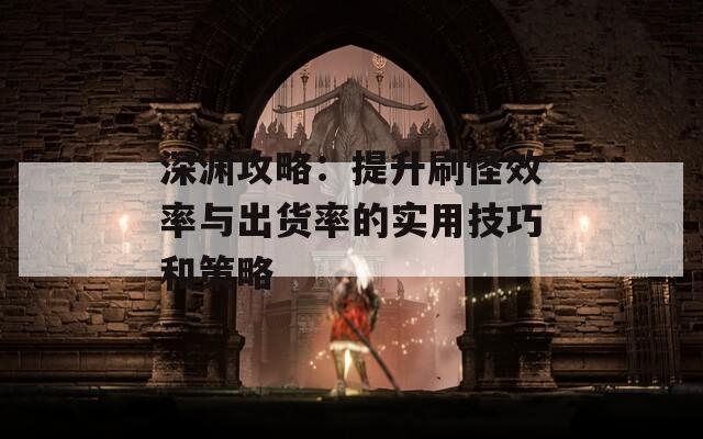 深渊攻略：提升刷怪效率与出货率的实用技巧和策略  第1张