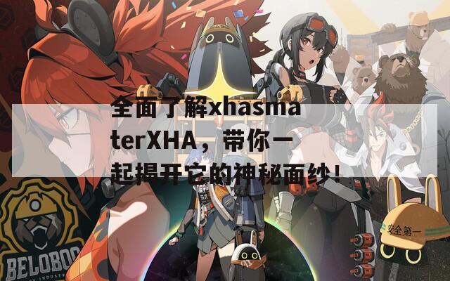 全面了解xhasmaterXHA，带你一起揭开它的神秘面纱！  第1张