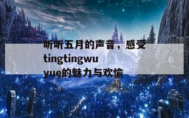 听听五月的声音，感受tingtingwuyue的魅力与欢愉