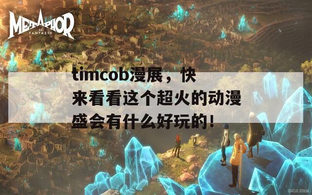 timcob漫展，快来看看这个超火的动漫盛会有什么好玩的！  第1张