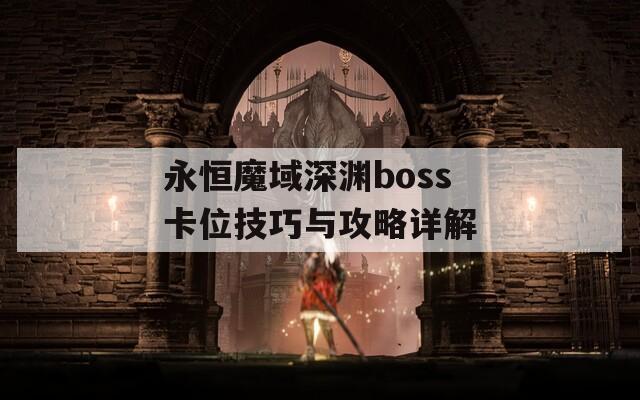 永恒魔域深渊boss卡位技巧与攻略详解  第1张