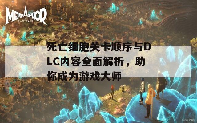 死亡细胞关卡顺序与DLC内容全面解析，助你成为游戏大师  第1张