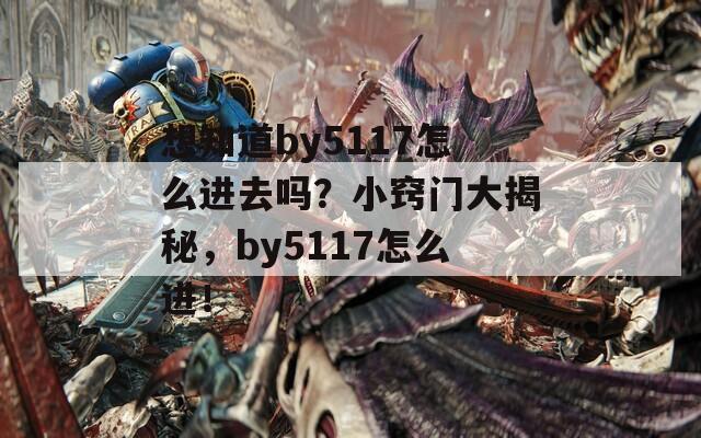 想知道by5117怎么进去吗？小窍门大揭秘，by5117怎么进！  第1张