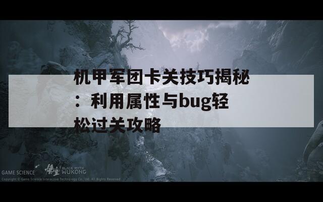 机甲军团卡关技巧揭秘：利用属性与bug轻松过关攻略