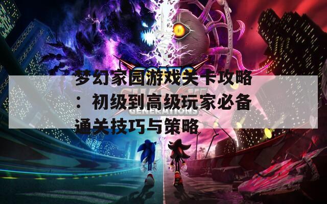 梦幻家园游戏关卡攻略：初级到高级玩家必备通关技巧与策略  第1张