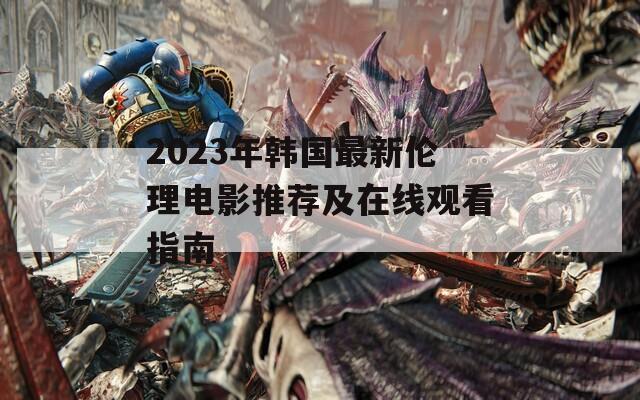 2023年韩国最新伦理电影推荐及在线观看指南  第1张