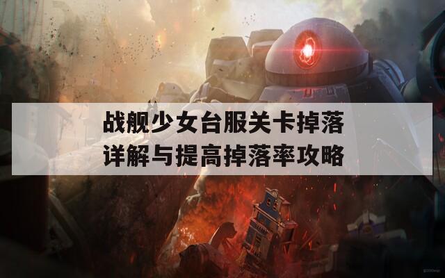 战舰少女台服关卡掉落详解与提高掉落率攻略  第1张