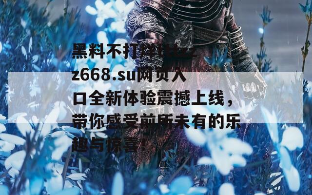 黑料不打烊tttzzz668.su网页入口全新体验震撼上线，带你感受前所未有的乐趣与惊喜！  第1张