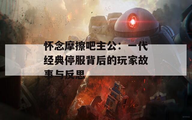 怀念摩擦吧主公：一代经典停服背后的玩家故事与反思  第1张