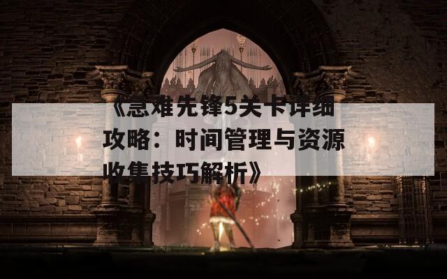 《急难先锋5关卡详细攻略：时间管理与资源收集技巧解析》