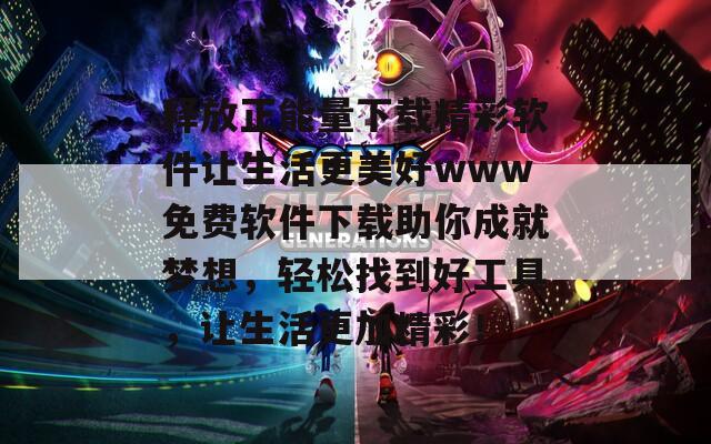 释放正能量下载精彩软件让生活更美好www免费软件下载助你成就梦想，轻松找到好工具，让生活更加精彩！  第1张