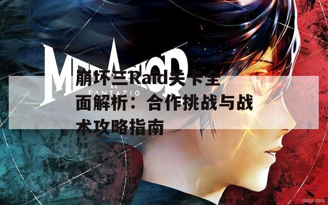 崩坏三Raid关卡全面解析：合作挑战与战术攻略指南  第1张