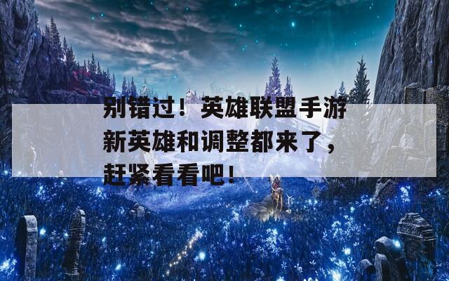 别错过！英雄联盟手游新英雄和调整都来了，赶紧看看吧！  第1张