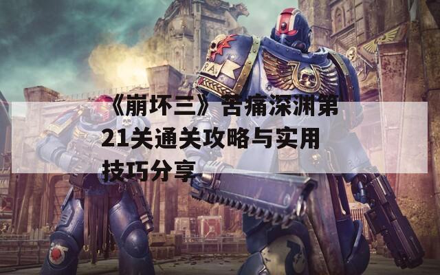 《崩坏三》苦痛深渊第21关通关攻略与实用技巧分享