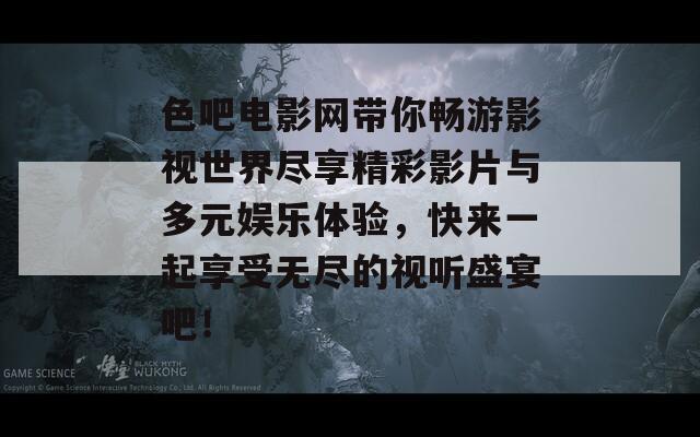 色吧电影网带你畅游影视世界尽享精彩影片与多元娱乐体验，快来一起享受无尽的视听盛宴吧！  第1张