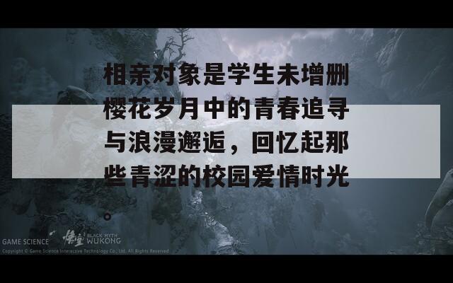 相亲对象是学生未增删樱花岁月中的青春追寻与浪漫邂逅，回忆起那些青涩的校园爱情时光。  第1张