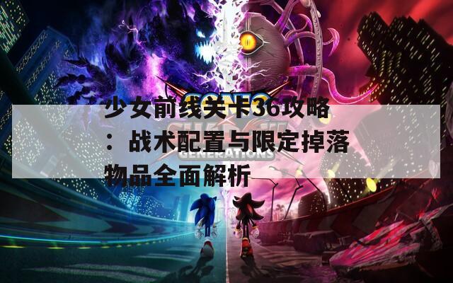 少女前线关卡36攻略：战术配置与限定掉落物品全面解析  第1张