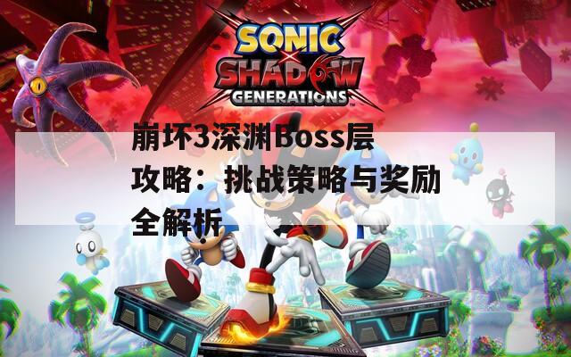 崩坏3深渊Boss层攻略：挑战策略与奖励全解析  第1张