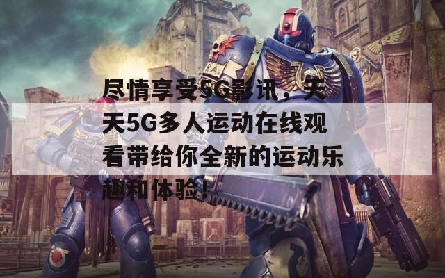 尽情享受5G影讯，天天5G多人运动在线观看带给你全新的运动乐趣和体验！  第1张