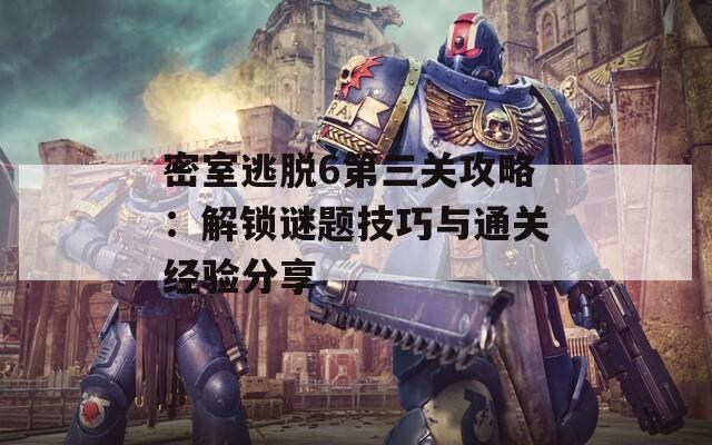 密室逃脱6第三关攻略：解锁谜题技巧与通关经验分享  第1张