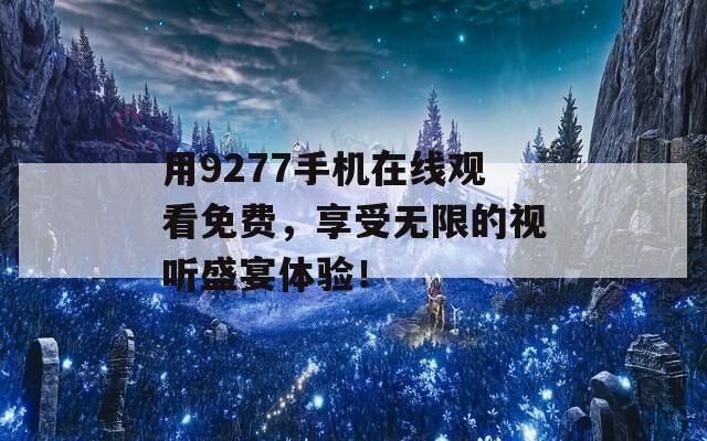 用9277手机在线观看免费，享受无限的视听盛宴体验！  第1张