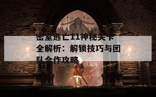 密室逃亡11神秘关卡全解析：解锁技巧与团队合作攻略  第1张