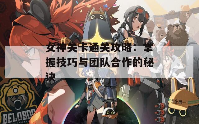 女神关卡通关攻略：掌握技巧与团队合作的秘诀  第1张