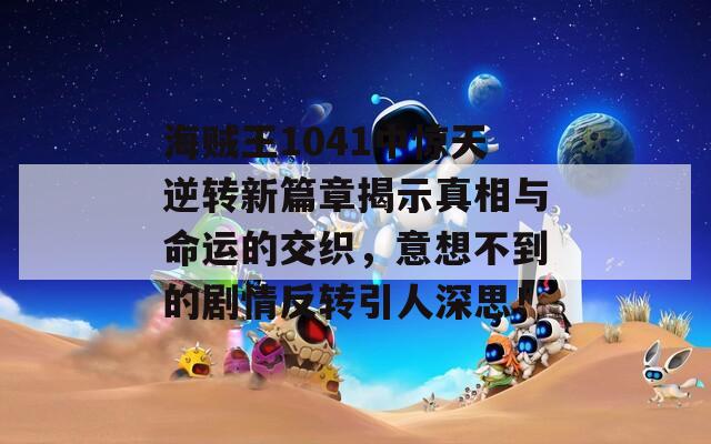 海贼王1041中惊天逆转新篇章揭示真相与命运的交织，意想不到的剧情反转引人深思！  第1张