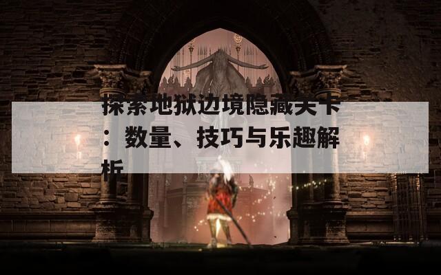 探索地狱边境隐藏关卡：数量、技巧与乐趣解析  第1张