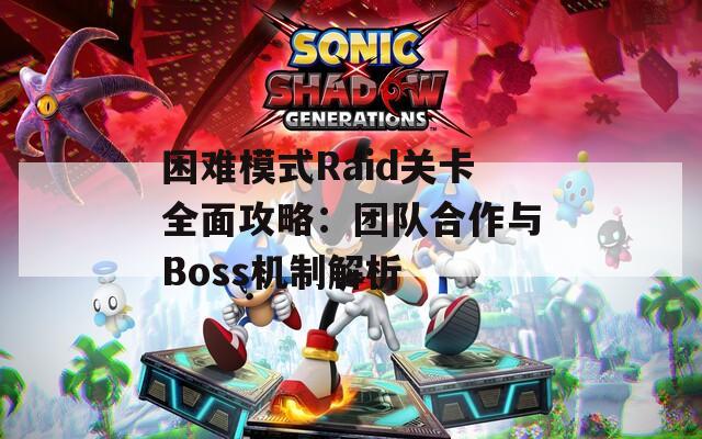 困难模式Raid关卡全面攻略：团队合作与Boss机制解析  第1张