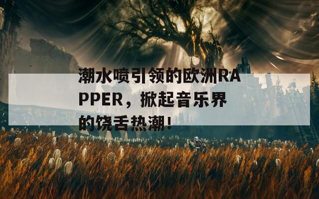 潮水喷引领的欧洲RAPPER，掀起音乐界的饶舌热潮！  第1张