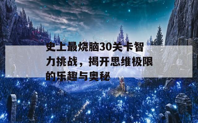 史上最烧脑30关卡智力挑战，揭开思维极限的乐趣与奥秘  第1张