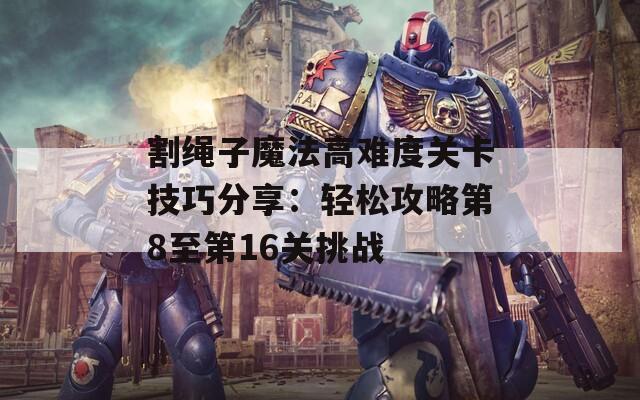 割绳子魔法高难度关卡技巧分享：轻松攻略第8至第16关挑战  第1张