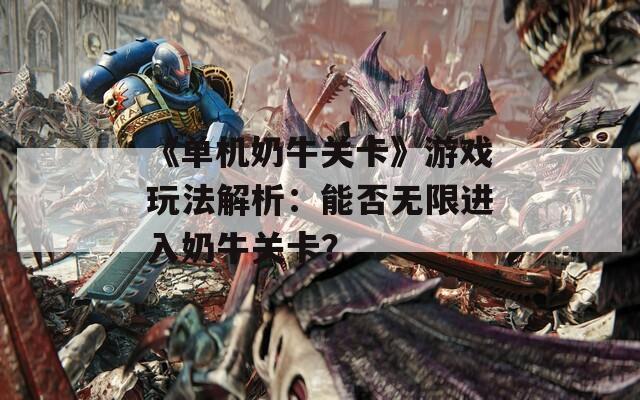 《单机奶牛关卡》游戏玩法解析：能否无限进入奶牛关卡？