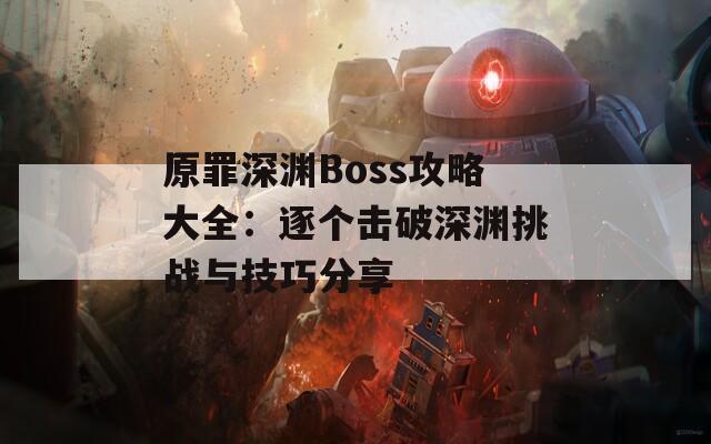 原罪深渊Boss攻略大全：逐个击破深渊挑战与技巧分享  第1张