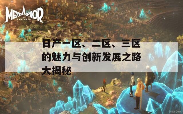 日产一区、二区、三区的魅力与创新发展之路大揭秘  第1张