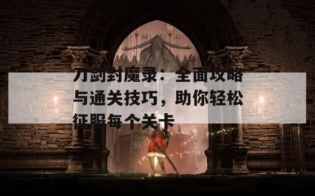 刀剑封魔录：全面攻略与通关技巧，助你轻松征服每个关卡  第1张