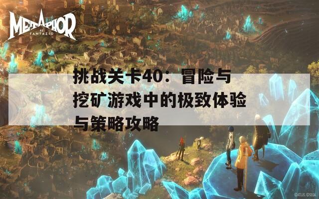 挑战关卡40：冒险与挖矿游戏中的极致体验与策略攻略  第1张