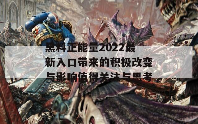 黑料正能量2022最新入口带来的积极改变与影响值得关注与思考  第1张