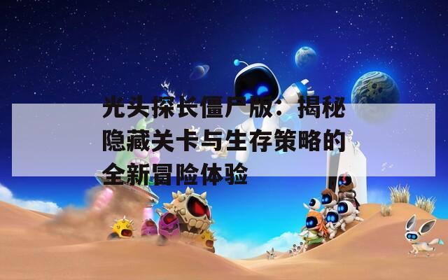 光头探长僵尸版：揭秘隐藏关卡与生存策略的全新冒险体验  第1张