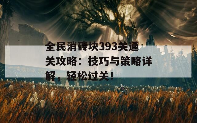 全民消砖块393关通关攻略：技巧与策略详解，轻松过关！  第1张